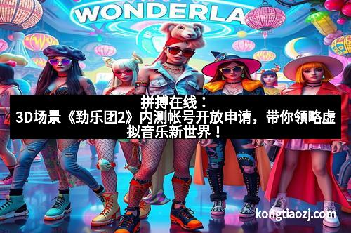拼搏在线：3D场景《劲乐团2》内测帐号开放申请，带你领略虚拟音乐新世界！