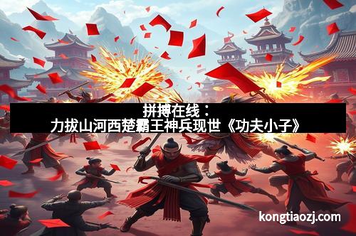 拼搏在线：力拔山河西楚霸王神兵现世《功夫小子》